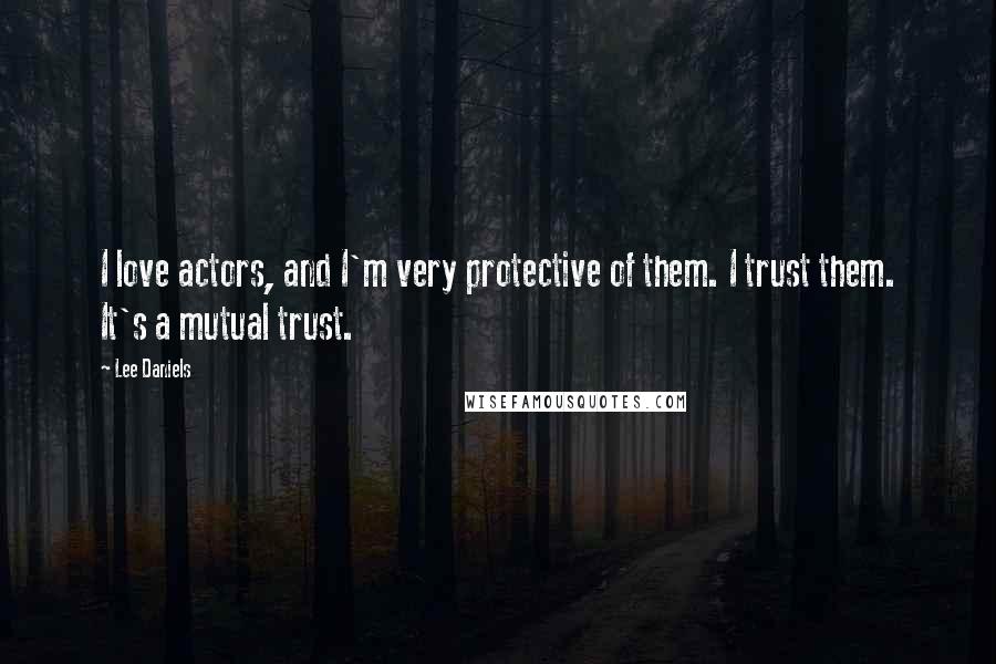 Lee Daniels Quotes: I love actors, and I'm very protective of them. I trust them. It's a mutual trust.