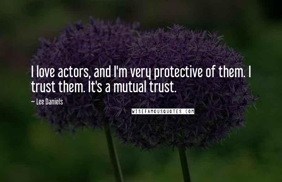 Lee Daniels Quotes: I love actors, and I'm very protective of them. I trust them. It's a mutual trust.