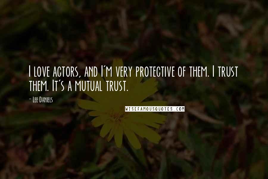 Lee Daniels Quotes: I love actors, and I'm very protective of them. I trust them. It's a mutual trust.