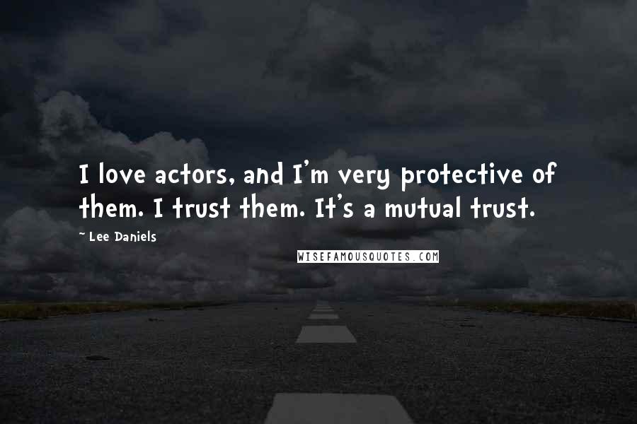 Lee Daniels Quotes: I love actors, and I'm very protective of them. I trust them. It's a mutual trust.