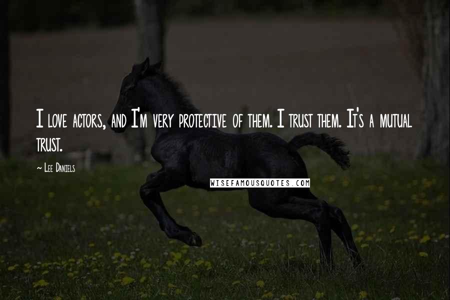 Lee Daniels Quotes: I love actors, and I'm very protective of them. I trust them. It's a mutual trust.