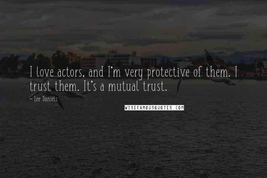 Lee Daniels Quotes: I love actors, and I'm very protective of them. I trust them. It's a mutual trust.