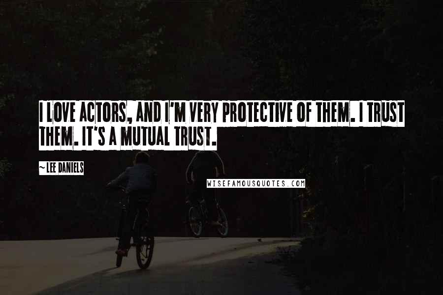 Lee Daniels Quotes: I love actors, and I'm very protective of them. I trust them. It's a mutual trust.