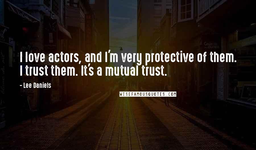 Lee Daniels Quotes: I love actors, and I'm very protective of them. I trust them. It's a mutual trust.