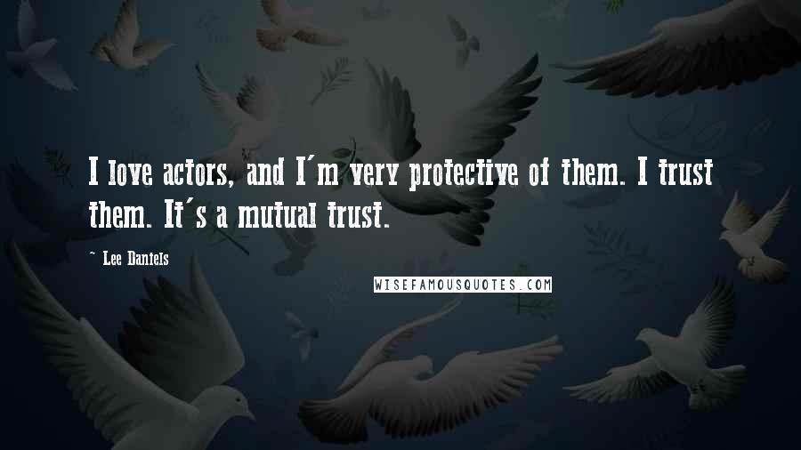 Lee Daniels Quotes: I love actors, and I'm very protective of them. I trust them. It's a mutual trust.