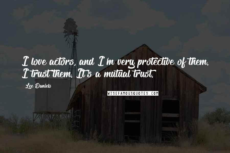 Lee Daniels Quotes: I love actors, and I'm very protective of them. I trust them. It's a mutual trust.