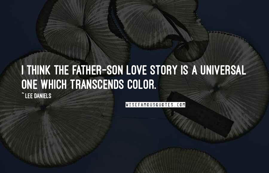 Lee Daniels Quotes: I think the father-son love story is a universal one which transcends color.