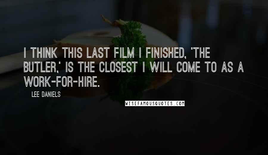 Lee Daniels Quotes: I think this last film I finished, 'The Butler,' is the closest I will come to as a work-for-hire.