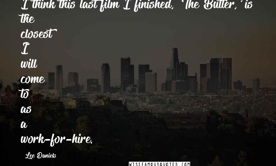 Lee Daniels Quotes: I think this last film I finished, 'The Butler,' is the closest I will come to as a work-for-hire.