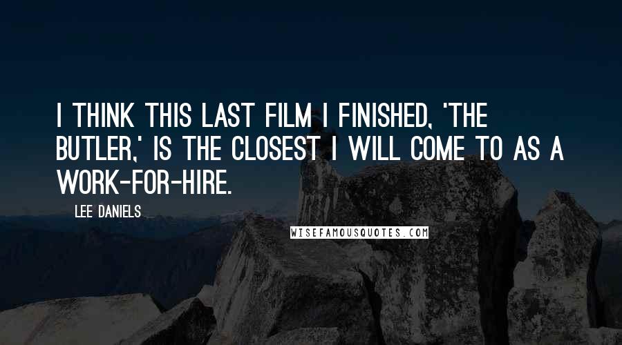 Lee Daniels Quotes: I think this last film I finished, 'The Butler,' is the closest I will come to as a work-for-hire.