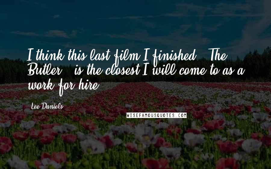 Lee Daniels Quotes: I think this last film I finished, 'The Butler,' is the closest I will come to as a work-for-hire.
