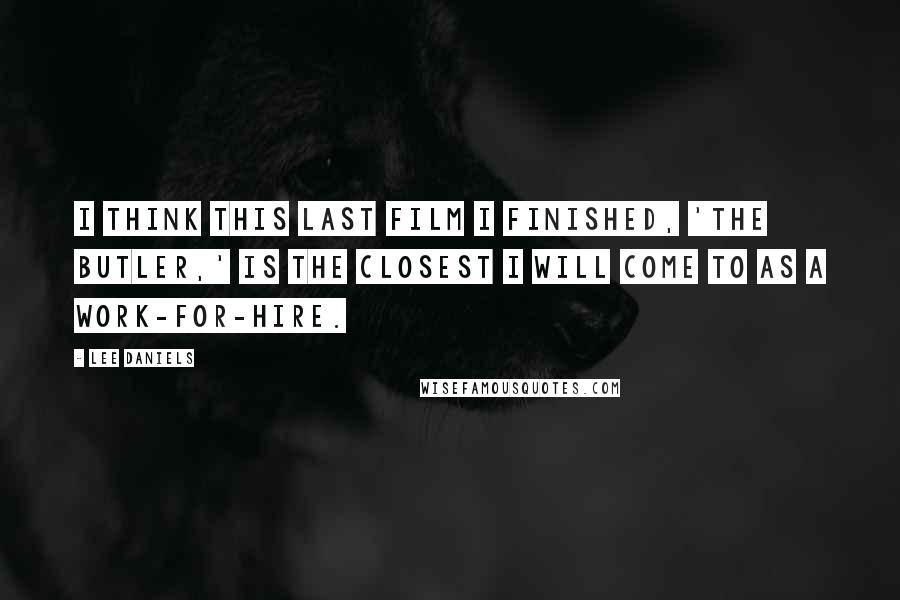 Lee Daniels Quotes: I think this last film I finished, 'The Butler,' is the closest I will come to as a work-for-hire.