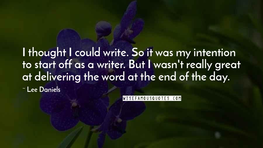 Lee Daniels Quotes: I thought I could write. So it was my intention to start off as a writer. But I wasn't really great at delivering the word at the end of the day.