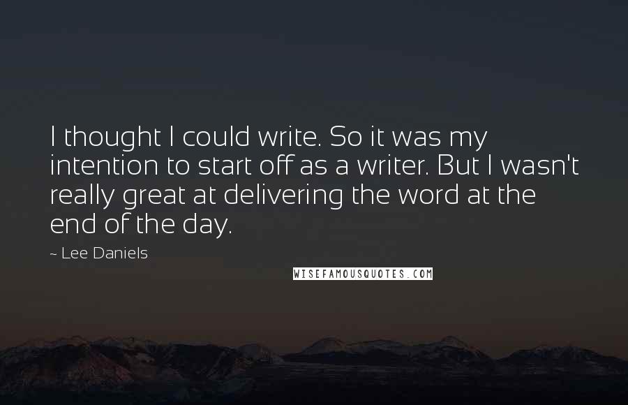 Lee Daniels Quotes: I thought I could write. So it was my intention to start off as a writer. But I wasn't really great at delivering the word at the end of the day.