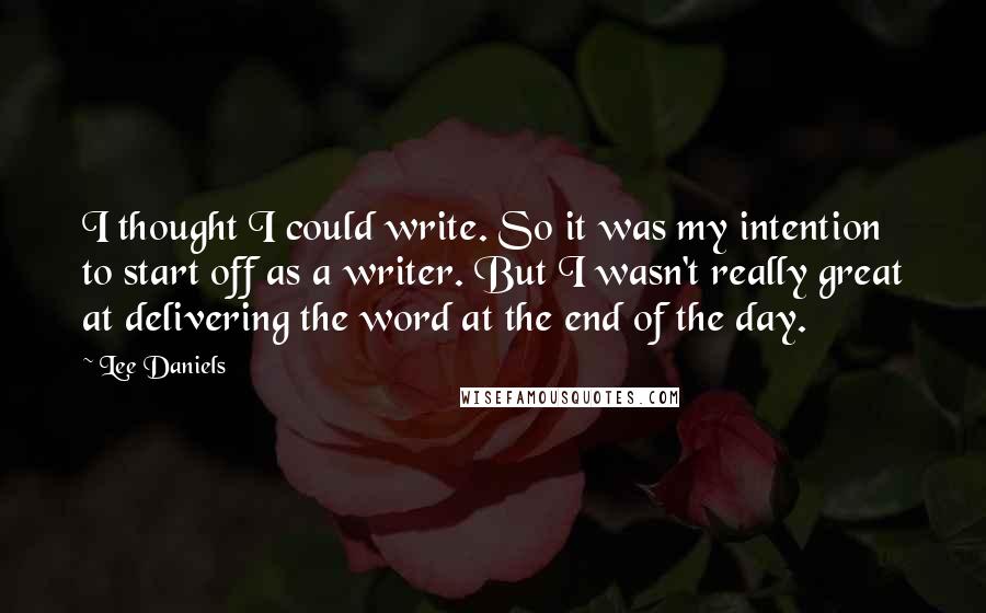 Lee Daniels Quotes: I thought I could write. So it was my intention to start off as a writer. But I wasn't really great at delivering the word at the end of the day.