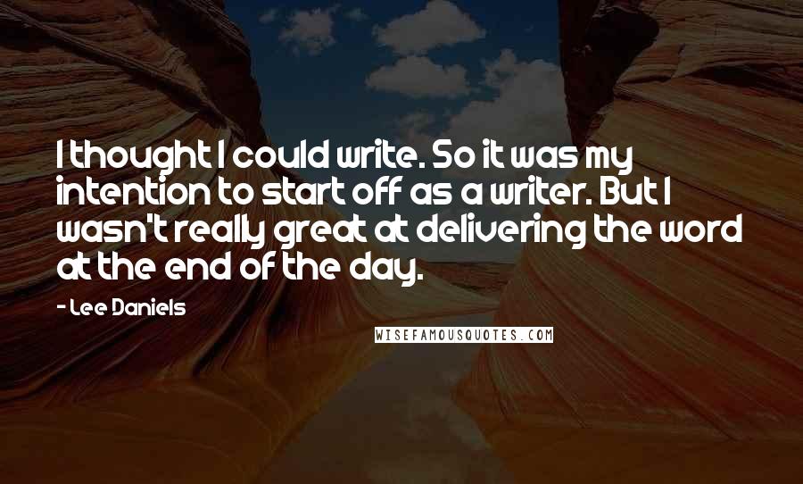 Lee Daniels Quotes: I thought I could write. So it was my intention to start off as a writer. But I wasn't really great at delivering the word at the end of the day.