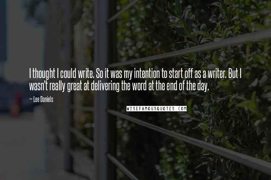 Lee Daniels Quotes: I thought I could write. So it was my intention to start off as a writer. But I wasn't really great at delivering the word at the end of the day.