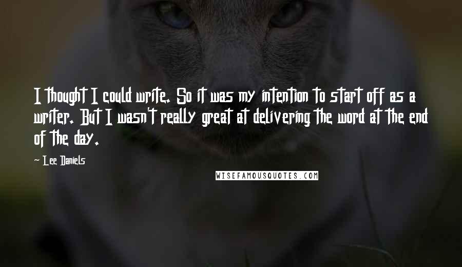 Lee Daniels Quotes: I thought I could write. So it was my intention to start off as a writer. But I wasn't really great at delivering the word at the end of the day.