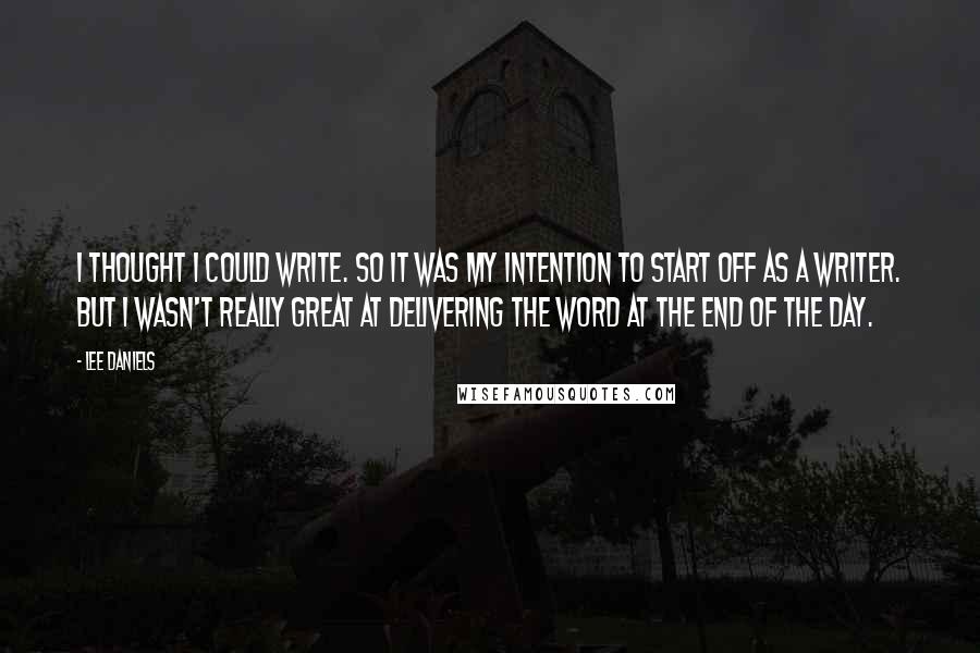 Lee Daniels Quotes: I thought I could write. So it was my intention to start off as a writer. But I wasn't really great at delivering the word at the end of the day.