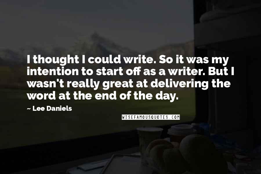 Lee Daniels Quotes: I thought I could write. So it was my intention to start off as a writer. But I wasn't really great at delivering the word at the end of the day.