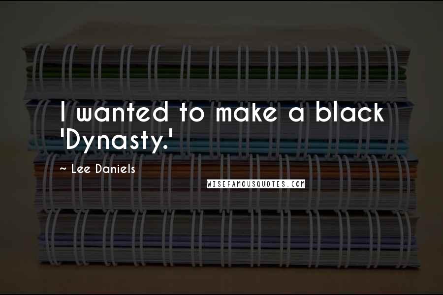 Lee Daniels Quotes: I wanted to make a black 'Dynasty.'