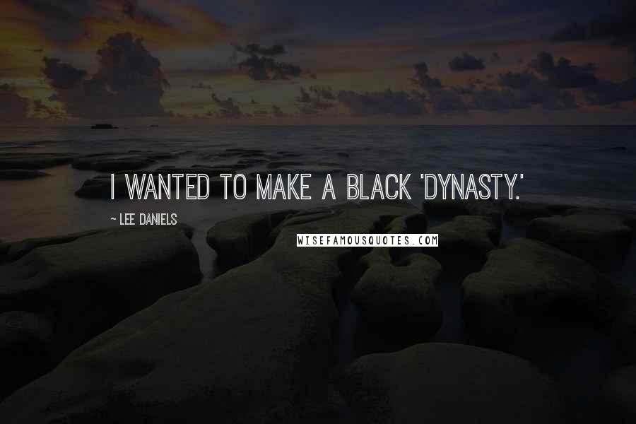Lee Daniels Quotes: I wanted to make a black 'Dynasty.'