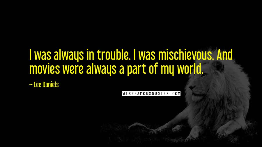 Lee Daniels Quotes: I was always in trouble. I was mischievous. And movies were always a part of my world.