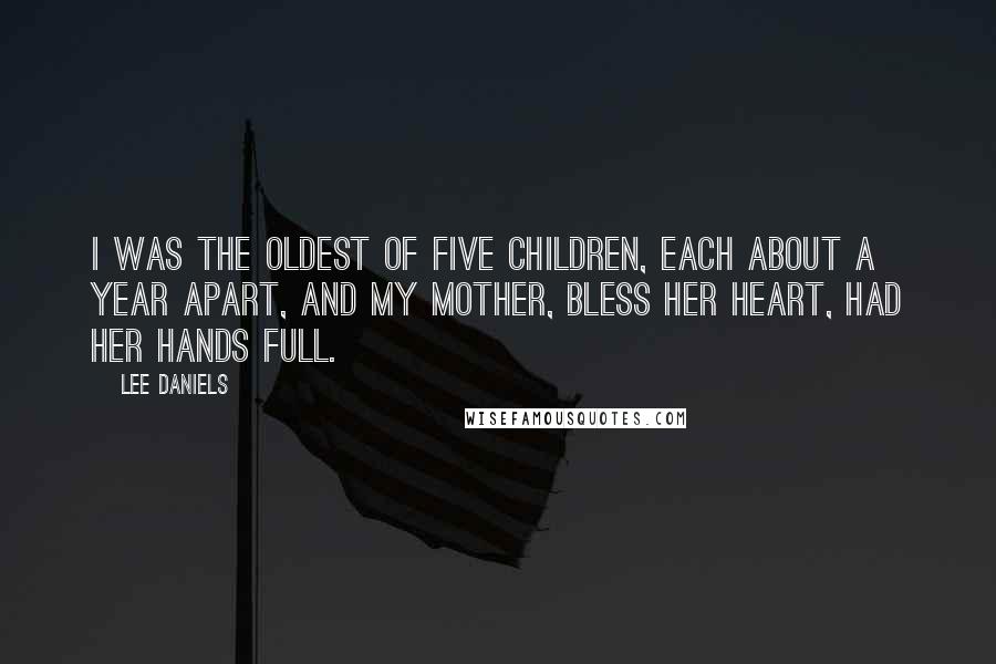 Lee Daniels Quotes: I was the oldest of five children, each about a year apart, and my mother, bless her heart, had her hands full.