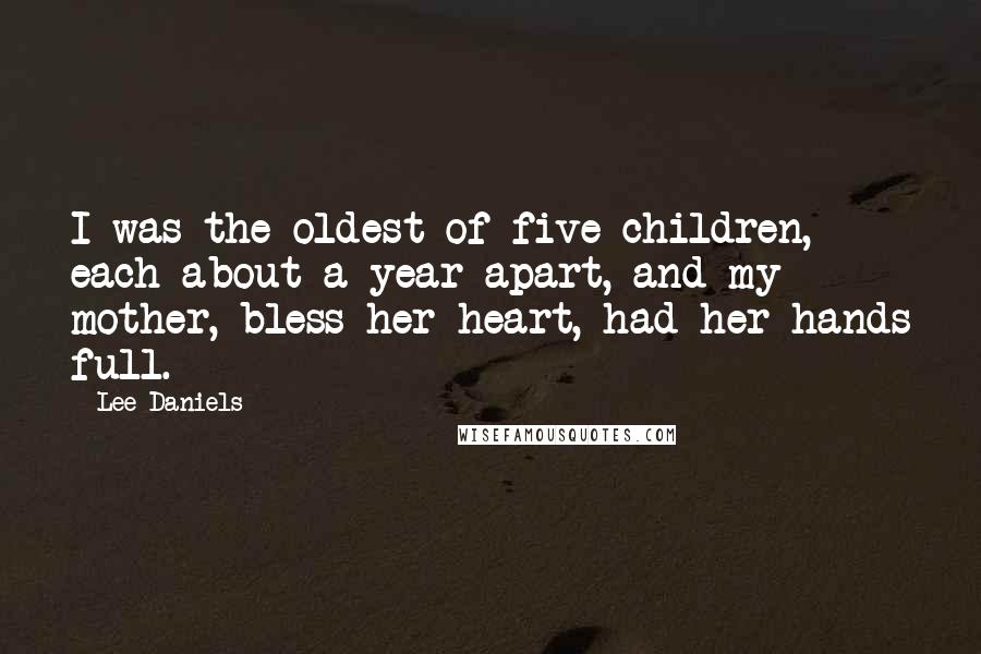 Lee Daniels Quotes: I was the oldest of five children, each about a year apart, and my mother, bless her heart, had her hands full.