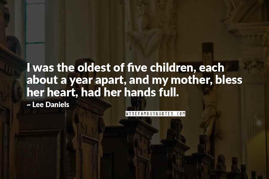 Lee Daniels Quotes: I was the oldest of five children, each about a year apart, and my mother, bless her heart, had her hands full.