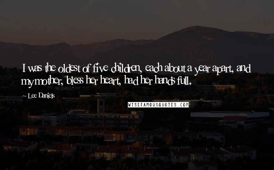 Lee Daniels Quotes: I was the oldest of five children, each about a year apart, and my mother, bless her heart, had her hands full.