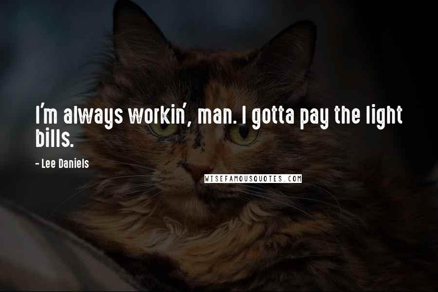 Lee Daniels Quotes: I'm always workin', man. I gotta pay the light bills.