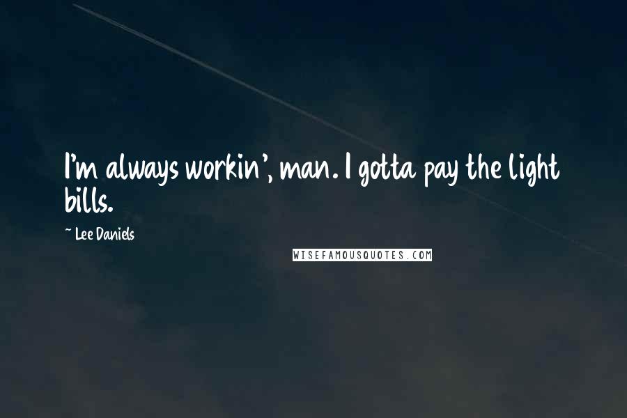 Lee Daniels Quotes: I'm always workin', man. I gotta pay the light bills.