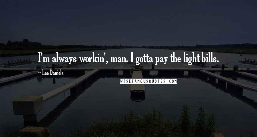 Lee Daniels Quotes: I'm always workin', man. I gotta pay the light bills.
