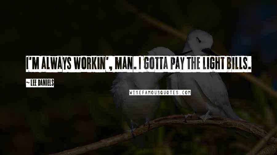 Lee Daniels Quotes: I'm always workin', man. I gotta pay the light bills.