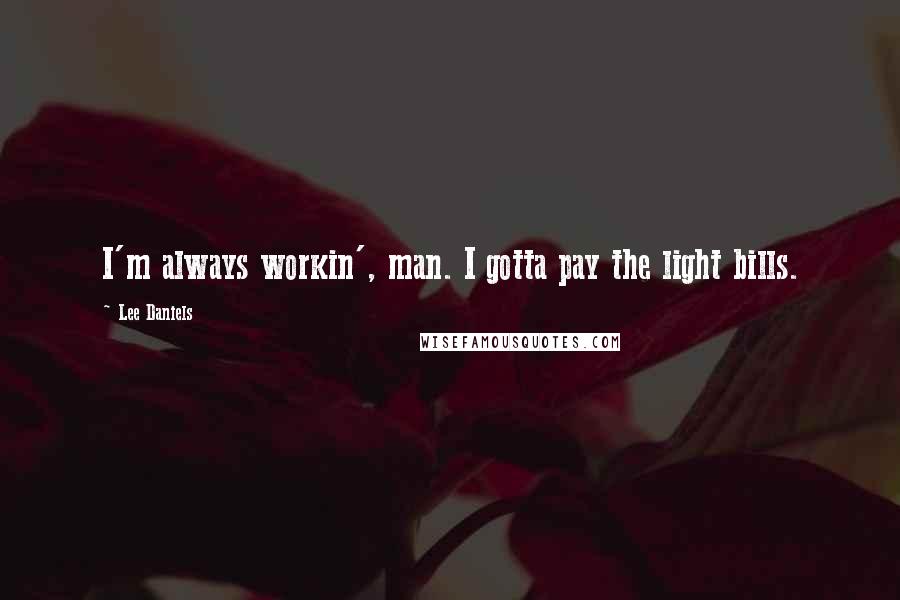 Lee Daniels Quotes: I'm always workin', man. I gotta pay the light bills.