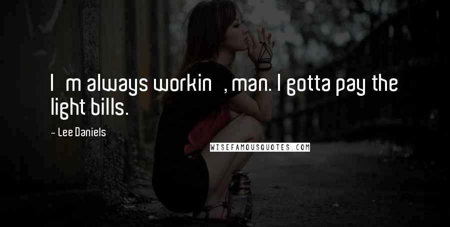 Lee Daniels Quotes: I'm always workin', man. I gotta pay the light bills.