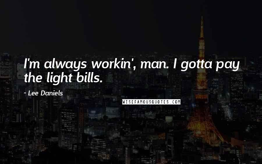 Lee Daniels Quotes: I'm always workin', man. I gotta pay the light bills.