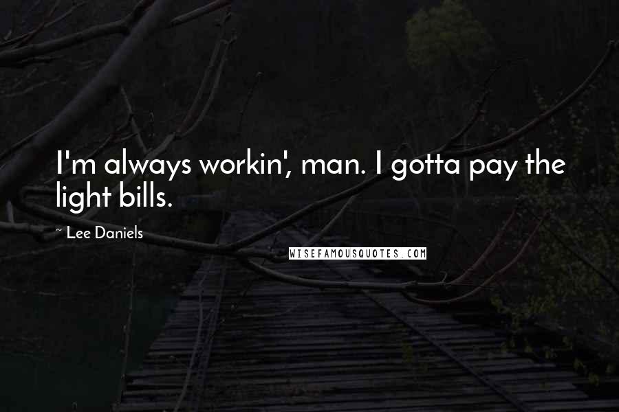 Lee Daniels Quotes: I'm always workin', man. I gotta pay the light bills.