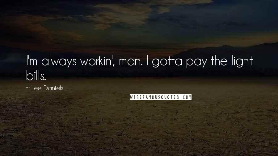 Lee Daniels Quotes: I'm always workin', man. I gotta pay the light bills.