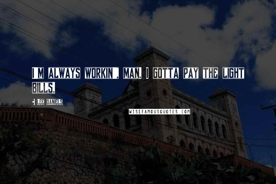 Lee Daniels Quotes: I'm always workin', man. I gotta pay the light bills.