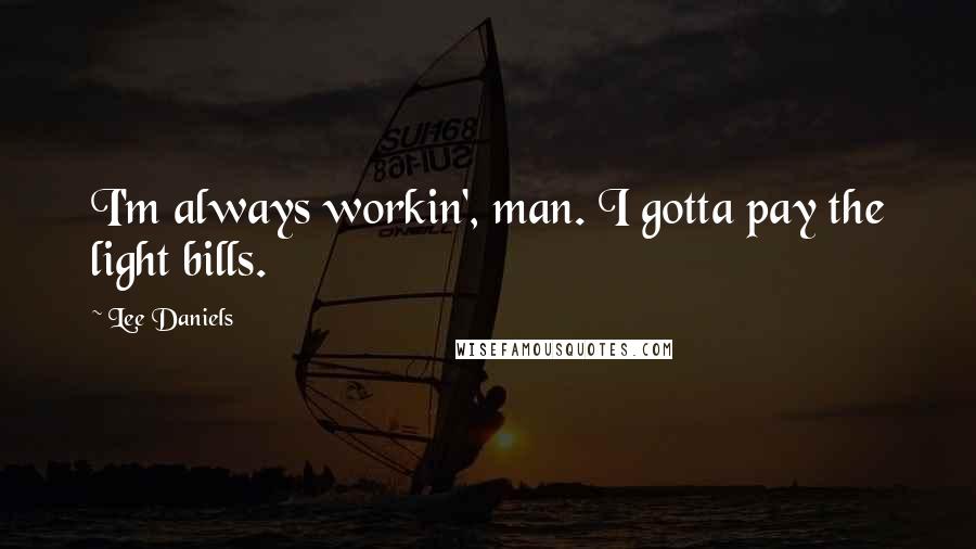 Lee Daniels Quotes: I'm always workin', man. I gotta pay the light bills.