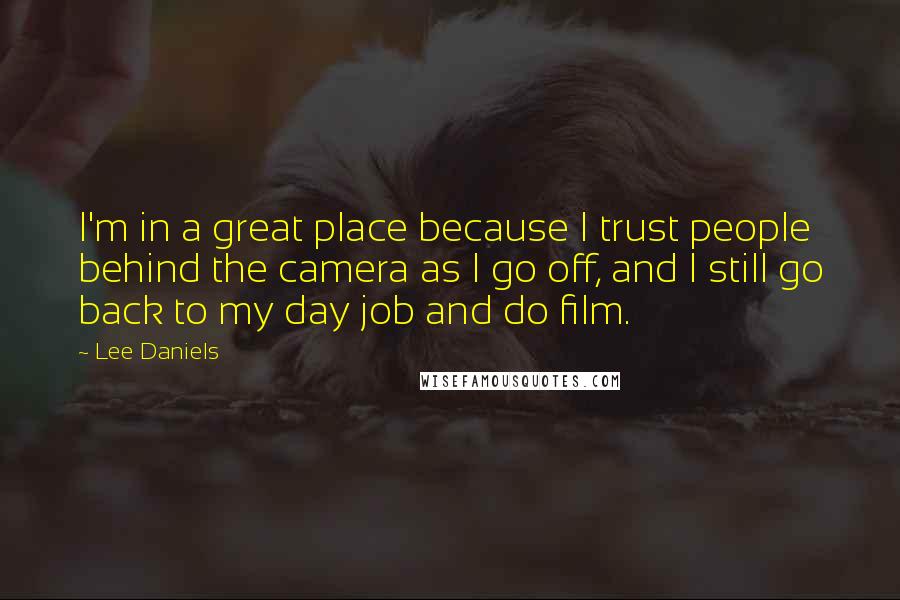 Lee Daniels Quotes: I'm in a great place because I trust people behind the camera as I go off, and I still go back to my day job and do film.