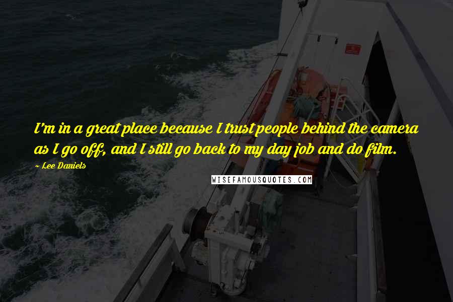 Lee Daniels Quotes: I'm in a great place because I trust people behind the camera as I go off, and I still go back to my day job and do film.