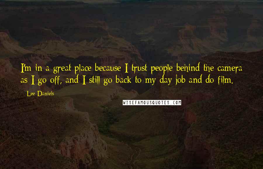 Lee Daniels Quotes: I'm in a great place because I trust people behind the camera as I go off, and I still go back to my day job and do film.