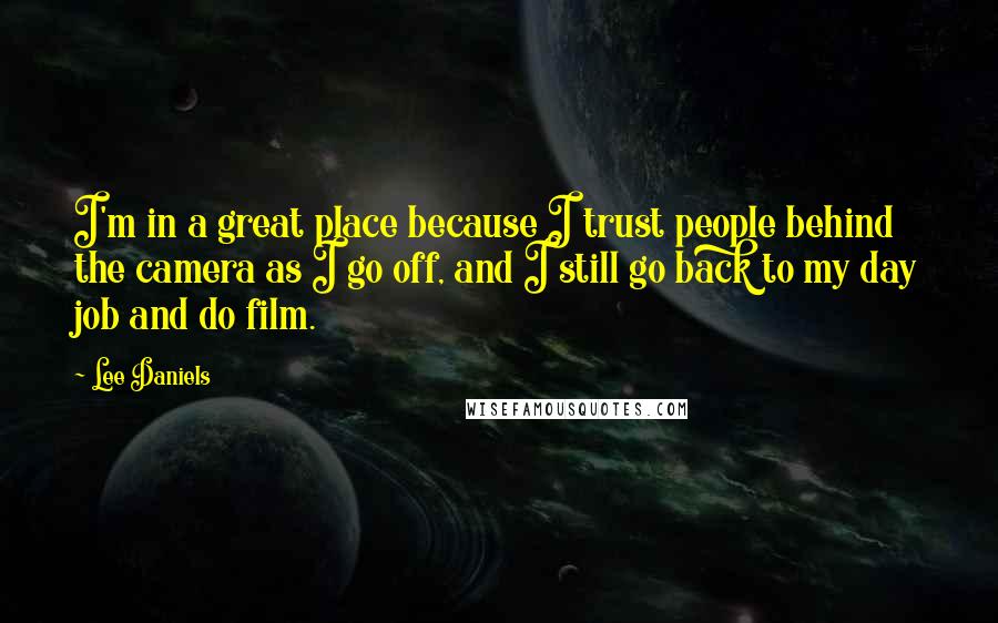 Lee Daniels Quotes: I'm in a great place because I trust people behind the camera as I go off, and I still go back to my day job and do film.
