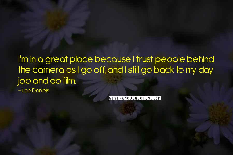 Lee Daniels Quotes: I'm in a great place because I trust people behind the camera as I go off, and I still go back to my day job and do film.