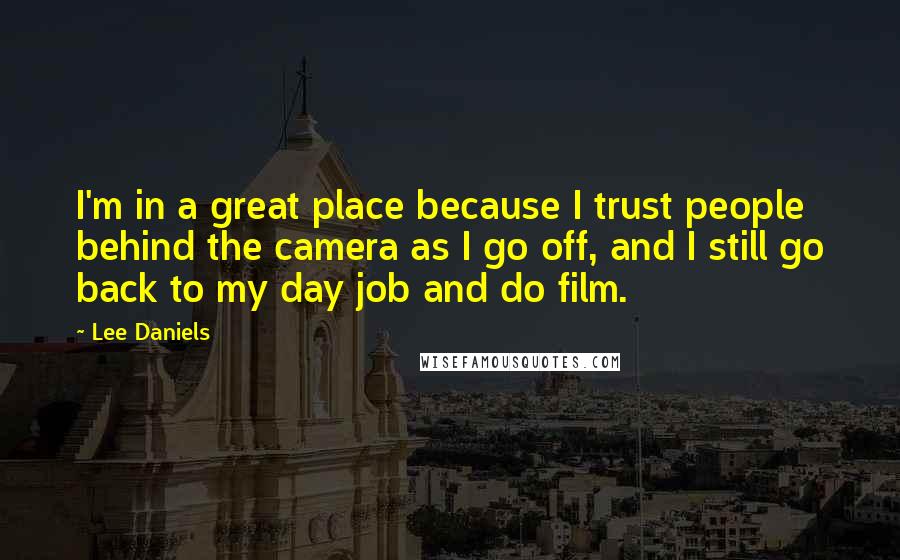 Lee Daniels Quotes: I'm in a great place because I trust people behind the camera as I go off, and I still go back to my day job and do film.