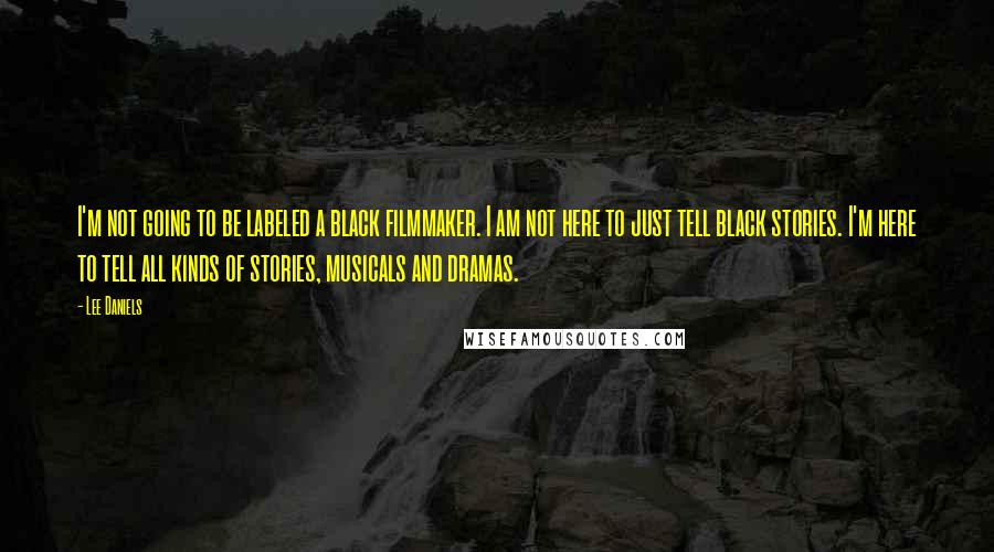 Lee Daniels Quotes: I'm not going to be labeled a black filmmaker. I am not here to just tell black stories. I'm here to tell all kinds of stories, musicals and dramas.