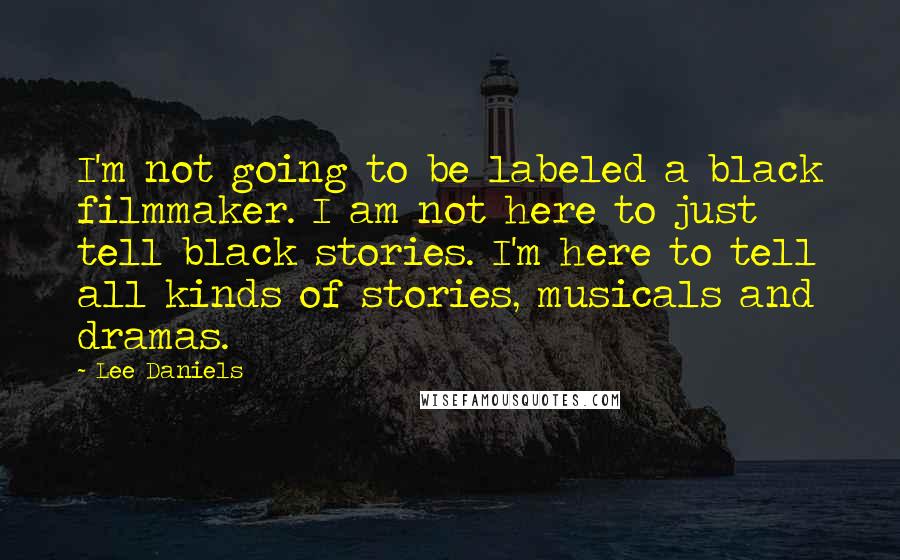 Lee Daniels Quotes: I'm not going to be labeled a black filmmaker. I am not here to just tell black stories. I'm here to tell all kinds of stories, musicals and dramas.